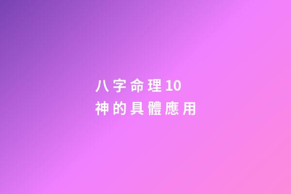 八 字 命 理 10 神 的 具 體 應 用